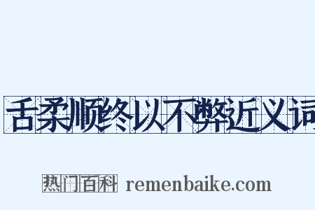 舌柔顺终以不弊近义词是什么意思的图片